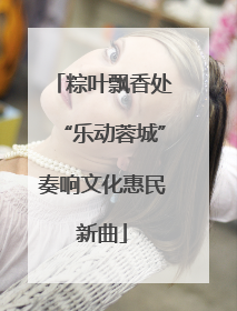 粽叶飘香处“乐动蓉城”奏响文化惠民新曲