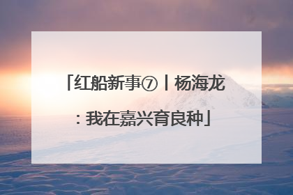 红船新事⑦丨杨海龙：我在嘉兴育良种