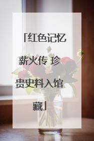 红色记忆薪火传 珍贵史料入馆藏