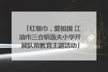 红领巾，爱祖国 江油市三合镇逸夫小学开展队前教育主题活动