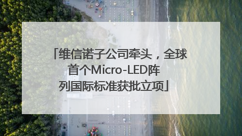 维信诺子公司牵头，全球首个Micro-LED阵列国际标准获批立项