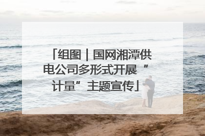 组图｜国网湘潭供电公司多形式开展“计量”主题宣传