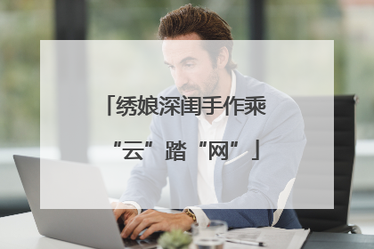 绣娘深闺手作乘“云”踏“网”