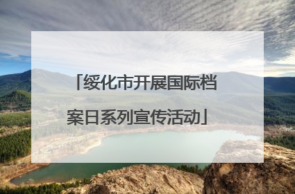 绥化市开展国际档案日系列宣传活动