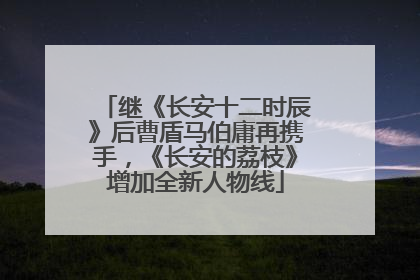 继《长安十二时辰》后曹盾马伯庸再携手，《长安的荔枝》增加全新人物线