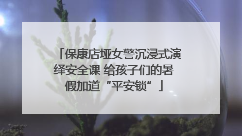 保康店垭女警沉浸式演绎安全课 给孩子们的暑假加道“平安锁”