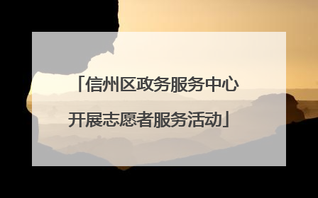 信州区政务服务中心开展志愿者服务活动