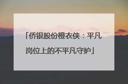 侨银股份橙衣侠：平凡岗位上的不平凡守护