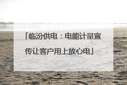临汾供电：电能计量宣传让客户用上放心电