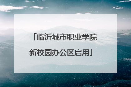 临沂城市职业学院新校园办公区启用