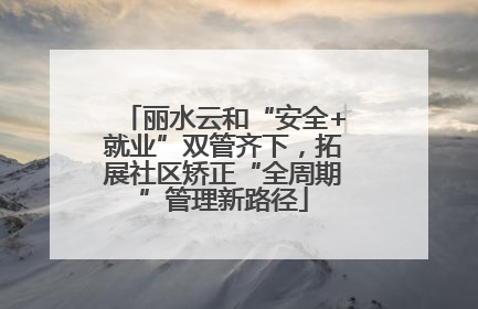 丽水云和“安全+就业”双管齐下，拓展社区矫正“全周期”管理新路径