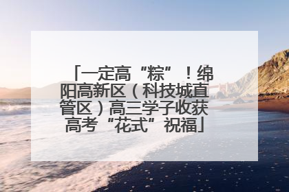 一定高“粽”！绵阳高新区（科技城直管区）高三学子收获高考“花式”祝福