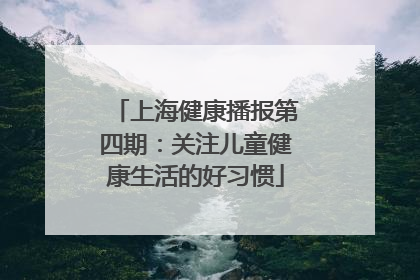 上海健康播报第四期：关注儿童健康生活的好习惯