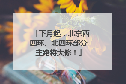 下月起，北京西四环、北四环部分主路将大修！