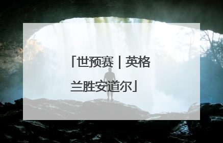 世预赛｜英格兰胜安道尔
