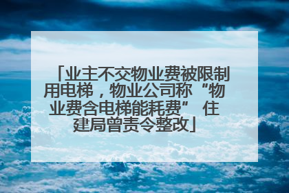 业主不交物业费被限制用电梯，物业公司称“物业费含电梯能耗费” 住建局曾责令整改