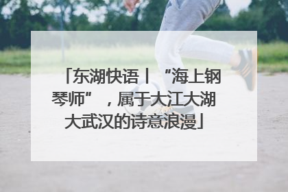 东湖快语丨“海上钢琴师”，属于大江大湖大武汉的诗意浪漫