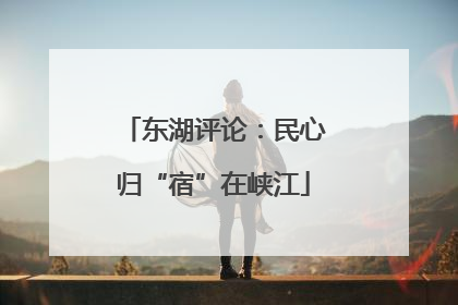 东湖评论：民心归“宿”在峡江