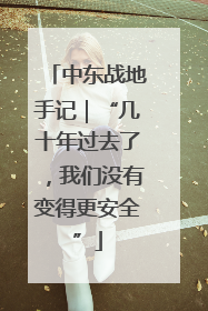 中东战地手记｜“几十年过去了，我们没有变得更安全”