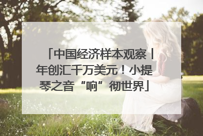 中国经济样本观察丨年创汇千万美元！小提琴之音“响”彻世界