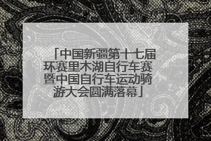 中国新疆第十七届环赛里木湖自行车赛暨中国自行车运动骑游大会圆满落幕