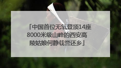 中国首位无氧登顶14座8000米级山峰的西安高陵姑娘何静载誉还乡