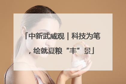 中新武威观｜科技为笔，绘就夏粮“丰”景