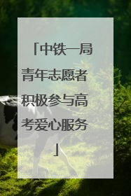 中铁一局青年志愿者积极参与高考爱心服务