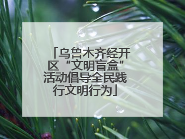 乌鲁木齐经开区“文明盲盒”活动倡导全民践行文明行为