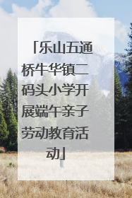 乐山五通桥牛华镇二码头小学开展端午亲子劳动教育活动