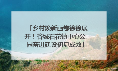 乡村焕新画卷徐徐展开！谷城石花镇中心公园奋进建设初显成效