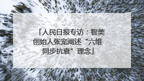 人民日报专访：智美创始人张宠阐述“六维同步抗衰”理念