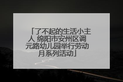 了不起的生活小主人 绵阳市安州区调元路幼儿园举行劳动月系列活动