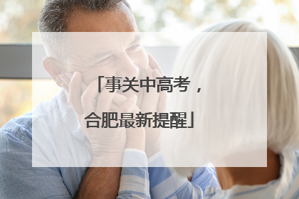 事关中高考，合肥最新提醒