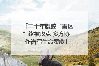 二十年腹腔“雷区”终被攻克 多方协作谱写生命赞歌