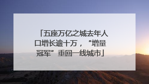 五座万亿之城去年人口增长逾十万，“增量冠军”重回一线城市