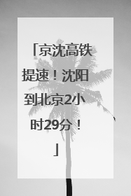 京沈高铁提速！沈阳到北京2小时29分！