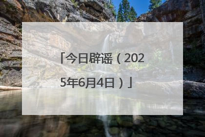 今日辟谣（2025年6月4日）