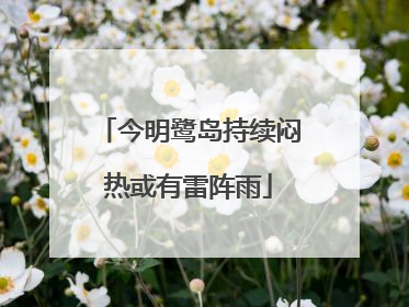今明鹭岛持续闷热或有雷阵雨