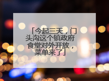 今起三天，门头沟这个镇政府食堂对外开放，菜单来了