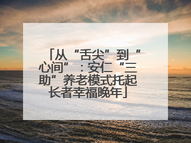 从“舌尖”到“心间”：安仁“三助”养老模式托起长者幸福晚年