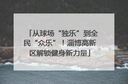 从球场“独乐”到全民“众乐”！淄博高新区解锁健身新力量
