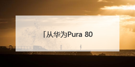 从华为Pura 80看HarmonyOS 5.1，余承东宣布7月迎来首批机型升级