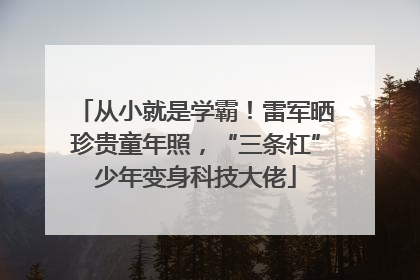 从小就是学霸！雷军晒珍贵童年照，“三条杠”少年变身科技大佬
