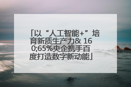 以“人工智能+”培育新质生产力& 160;65%央企携手百度打造数字新动能