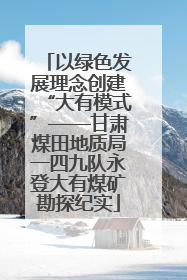 以绿色发展理念创建“大有模式”——甘肃煤田地质局一四九队永登大有煤矿勘探纪实