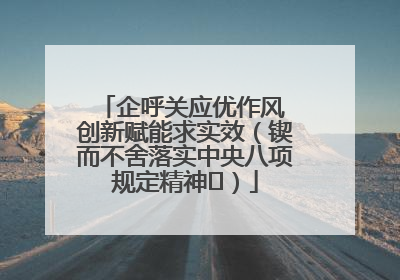 企呼关应优作风 创新赋能求实效（锲而不舍落实中央八项规定精神⑭）