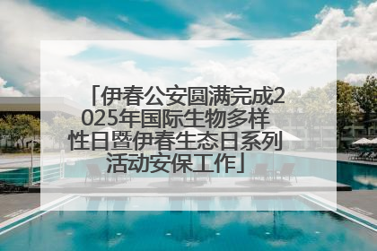 伊春公安圆满完成2025年国际生物多样性日暨伊春生态日系列活动安保工作