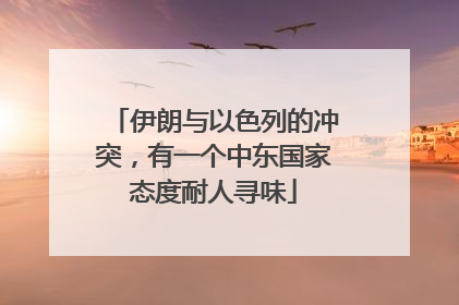伊朗与以色列的冲突，有一个中东国家态度耐人寻味