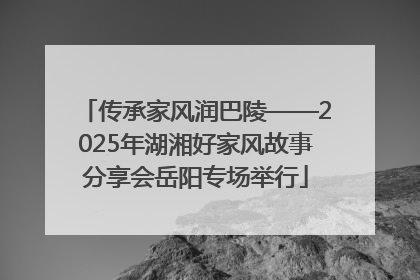 传承家风润巴陵——2025年湖湘好家风故事分享会岳阳专场举行